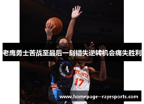 老鹰勇士苦战至最后一刻错失逆转机会痛失胜利