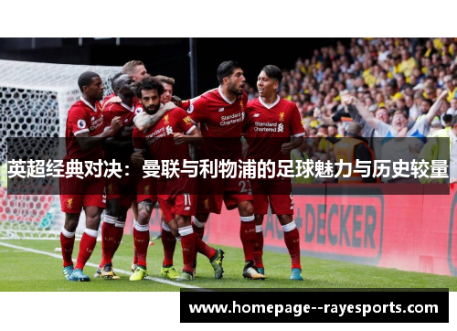 英超经典对决:曼联与利物浦的足球魅力与历史较量 英超经典对决:曼联与利物浦的足球魅力与历史较量