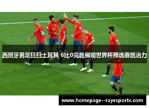 西班牙男足狂扫土耳其 6比0完胜展现世界杯预选赛统治力