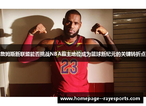 詹姆斯新联盟能否挑战NBA霸主地位成为篮球新纪元的关键转折点 詹姆斯新联盟能否挑战NBA霸主地位成为篮球新纪元的关键转折点