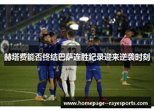 赫塔费能否终结巴萨连胜纪录迎来逆袭时刻 赫塔费能否终结巴萨连胜纪录迎来逆袭时刻