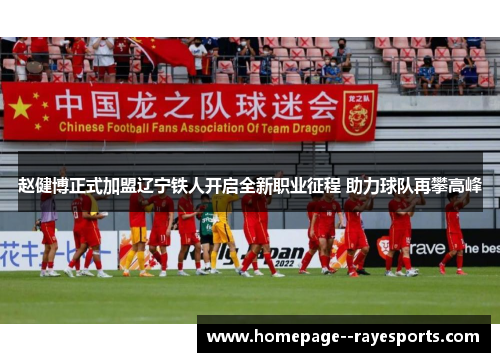 赵健博正式加盟辽宁铁人开启全新职业征程 助力球队再攀高峰