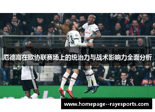 厄德高在欧协联赛场上的统治力与战术影响力全面分析