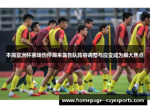 本周亚洲杯赛场伤停潮来袭各队阵容调整与应变成为最大焦点 本周亚洲杯赛场伤停潮来袭各队阵容调整与应变成为最大焦点