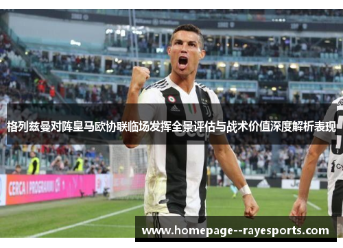 格列兹曼对阵皇马欧协联临场发挥全景评估与战术价值深度解析表现 格列兹曼对阵皇马欧协联临场发挥全景评估与战术价值深度解析表现