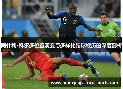 阿什利·科尔多位置演变与多样化踢球经历的深度剖析