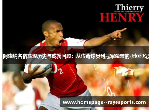 阿森纳名宿辉煌历史与成就回顾：从传奇球员到冠军荣誉的永恒印记