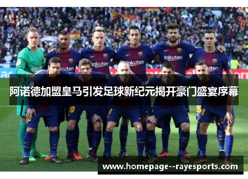 阿诺德加盟皇马引发足球新纪元揭开豪门盛宴序幕