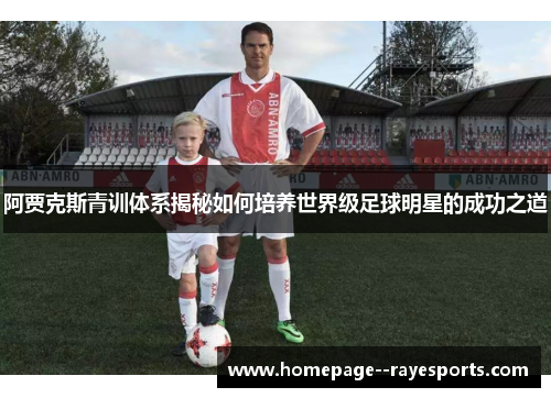 阿贾克斯青训体系揭秘如何培养世界级足球明星的成功之道 阿贾克斯青训体系揭秘如何培养世界级足球明星的成功之道