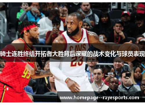 骑士连胜终结开拓者大胜背后深藏的战术变化与球员表现 骑士连胜终结开拓者大胜背后深藏的战术变化与球员表现