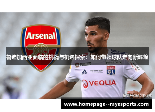 鲁迪加西亚面临的挑战与机遇探索:如何带领球队走向新辉煌 鲁迪加西亚面临的挑战与机遇探索:如何带领球队走向新辉煌