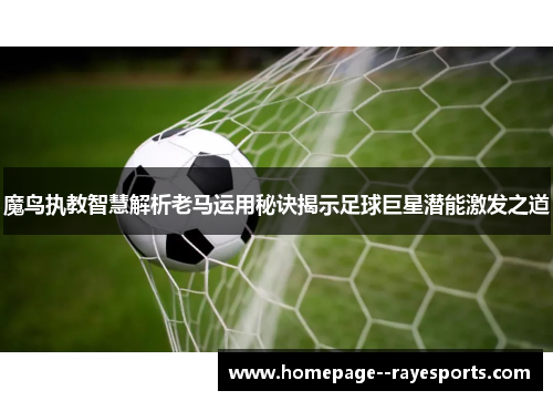 魔鸟执教智慧解析老马运用秘诀揭示足球巨星潜能激发之道