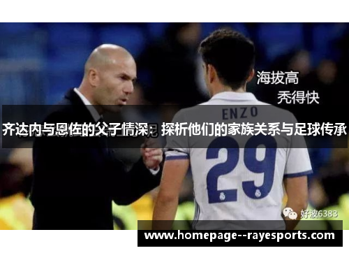 齐达内与恩佐的父子情深：探析他们的家族关系与足球传承