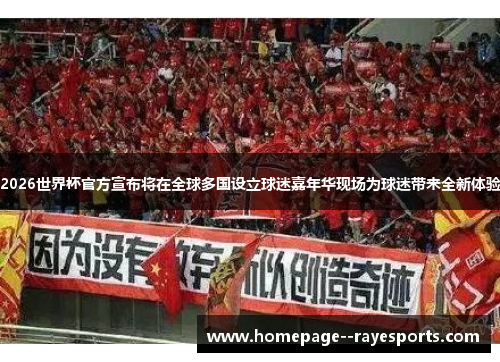 2026世界杯官方宣布将在全球多国设立球迷嘉年华现场为球迷带来全新体验 2026世界杯官方宣布将在全球多国设立球迷嘉年华现场为球迷带来全新体验