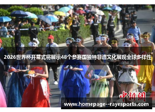 2026世界杯开幕式将展示48个参赛国独特非遗文化展现全球多样性 2026世界杯开幕式将展示48个参赛国独特非遗文化展现全球多样性