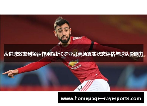 从进球效率到领袖作用解析C罗亚冠赛场真实状态评估与球队影响力