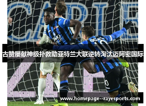 古赞屡献神级扑救助亚特兰大联逆转淘汰迈阿密国际 古赞屡献神级扑救助亚特兰大联逆转淘汰迈阿密国际