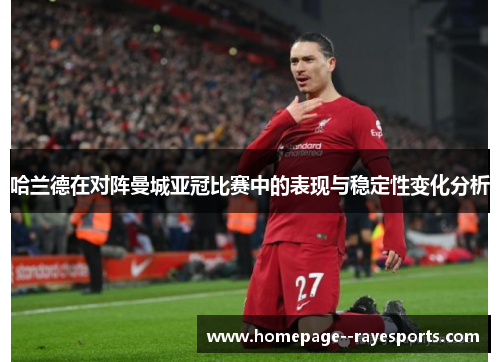 哈兰德在对阵曼城亚冠比赛中的表现与稳定性变化分析