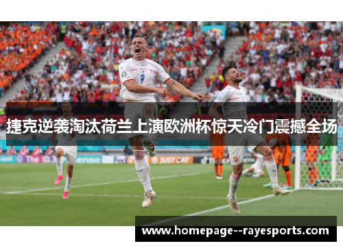 捷克逆袭淘汰荷兰上演欧洲杯惊天冷门震撼全场 捷克逆袭淘汰荷兰上演欧洲杯惊天冷门震撼全场