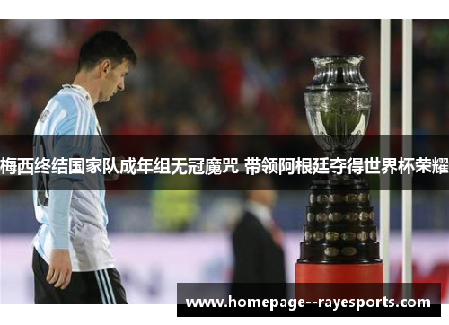 梅西终结国家队成年组无冠魔咒 带领阿根廷夺得世界杯荣耀 梅西终结国家队成年组无冠魔咒 带领阿根廷夺得世界杯荣耀