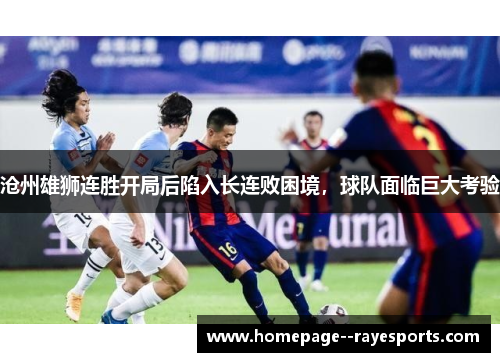 沧州雄狮连胜开局后陷入长连败困境,球队面临巨大考验 沧州雄狮连胜开局后陷入长连败困境,球队面临巨大考验