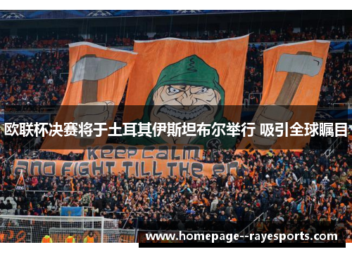 欧联杯决赛将于土耳其伊斯坦布尔举行 吸引全球瞩目