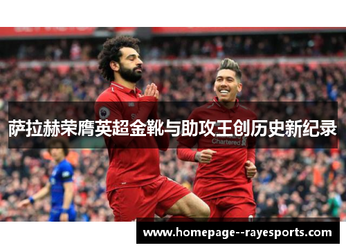 萨拉赫荣膺英超金靴与助攻王创历史新纪录 萨拉赫荣膺英超金靴与助攻王创历史新纪录