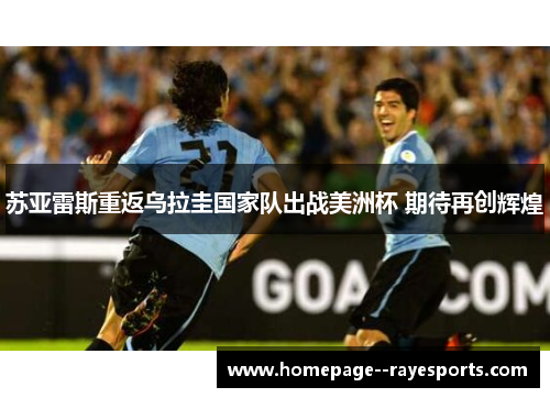 苏亚雷斯重返乌拉圭国家队出战美洲杯 期待再创辉煌 苏亚雷斯重返乌拉圭国家队出战美洲杯 期待再创辉煌