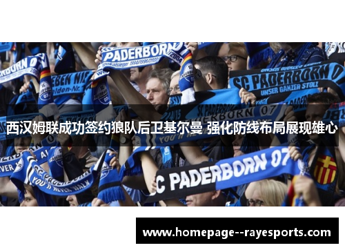 西汉姆联成功签约狼队后卫基尔曼 强化防线布局展现雄心
