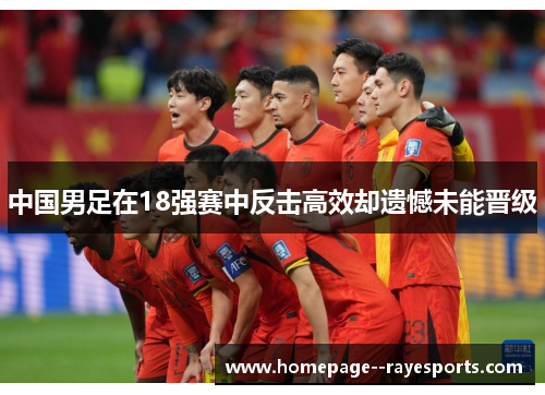 中国男足在18强赛中反击高效却遗憾未能晋级 中国男足在18强赛中反击高效却遗憾未能晋级