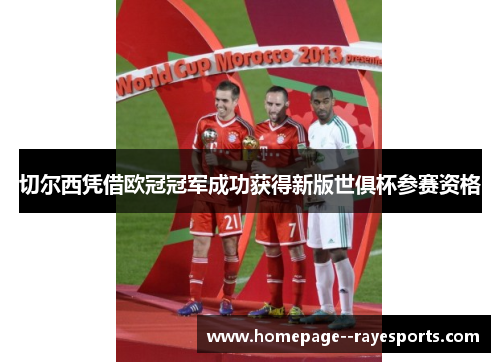 切尔西凭借欧冠冠军成功获得新版世俱杯参赛资格 切尔西凭借欧冠冠军成功获得新版世俱杯参赛资格