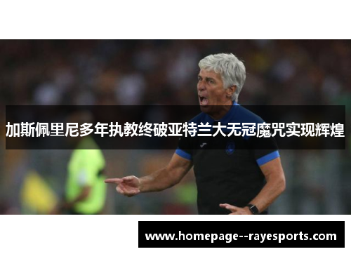 加斯佩里尼多年执教终破亚特兰大无冠魔咒实现辉煌