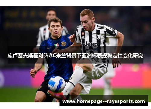 库卢塞夫斯基对阵AC米兰背景下亚洲杯表现稳定性变化研究