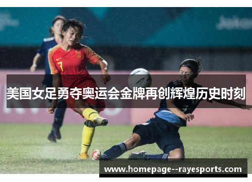 美国女足勇夺奥运会金牌再创辉煌历史时刻
