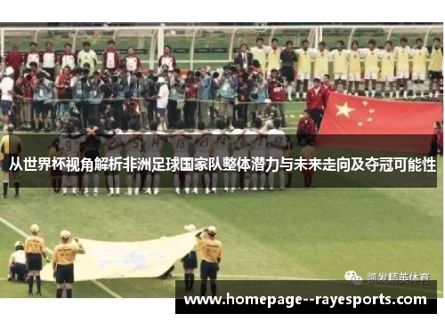 从世界杯视角解析非洲足球国家队整体潜力与未来走向及夺冠可能性