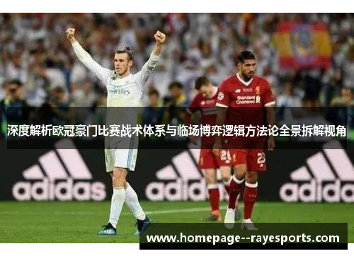 深度解析欧冠豪门比赛战术体系与临场博弈逻辑方法论全景拆解视角 深度解析欧冠豪门比赛战术体系与临场博弈逻辑方法论全景拆解视角