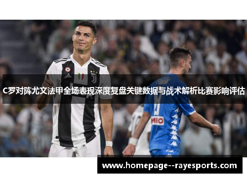 C罗对阵尤文法甲全场表现深度复盘关键数据与战术解析比赛影响评估 C罗对阵尤文法甲全场表现深度复盘关键数据与战术解析比赛影响评估