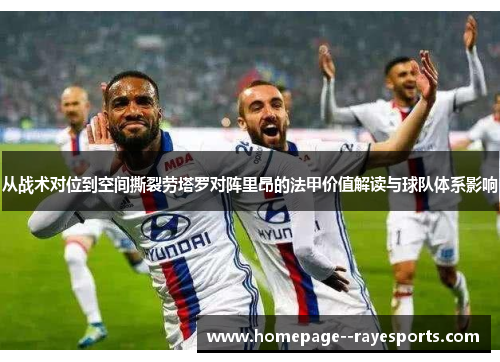从战术对位到空间撕裂劳塔罗对阵里昂的法甲价值解读与球队体系影响 从战术对位到空间撕裂劳塔罗对阵里昂的法甲价值解读与球队体系影响