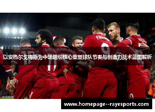 以安热尔戈梅斯为中场组织核心重塑球队节奏与创造力战术蓝图解析 以安热尔戈梅斯为中场组织核心重塑球队节奏与创造力战术蓝图解析