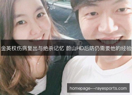 金英权伤病复出与绝杀记忆 蔚山HD后防仍需要他的经验 金英权伤病复出与绝杀记忆 蔚山HD后防仍需要他的经验