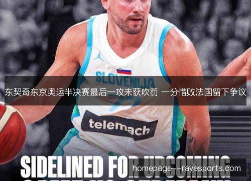 东契奇东京奥运半决赛最后一攻未获吹罚 一分惜败法国留下争议 东契奇东京奥运半决赛最后一攻未获吹罚 一分惜败法国留下争议